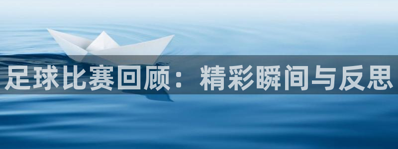 足球比赛回顾：精彩瞬间与反思